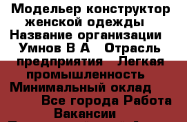 Модельер-конструктор женской одежды › Название организации ­ Умнов В А › Отрасль предприятия ­ Легкая промышленность › Минимальный оклад ­ 60 000 - Все города Работа » Вакансии   . Приморский край,Артем г.